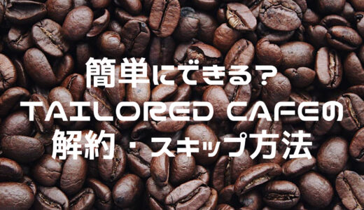 簡単にできる？TAILORED CAFE(テイラードカフェ)の解約・スキップ方法