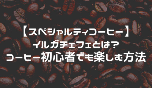 【スペシャルティコーヒー】イルガチェフェとは？コーヒー初心者でも楽しむ方法について紹介