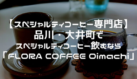 【スペシャルティコーヒー専門店】品川・大井町でスペシャルティコーヒー飲むなら「FLORA COFFEE Oimachi（フローラコーヒー）」がおすすめ！