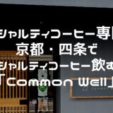 【スペシャルティコーヒー専門店】京都・四条でスペシャルティコーヒー飲むなら「Common Well（コモン ウェル）」がおすすめ！