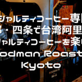 【スペシャルティコーヒー専門店】京都・四条で台湾阿里山のスペシャルティコーヒーを楽しめる「Goodman Roaster Kyoto（グッドマン ロースター キョウト）」