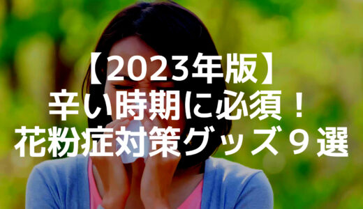 【2023年版】辛い時期に必須！花粉症対策グッズ９選